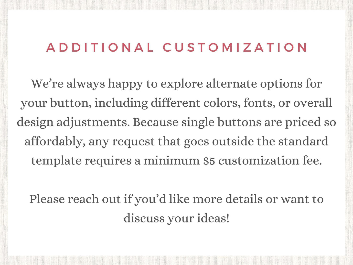text that provides information about customization options for buttons, including different colors, fonts, and overall design adjustments. It also mentions that any request outside the standard template requires a minimum $5 customization fee. The text encourages reaching out for more details or discussing ideas.