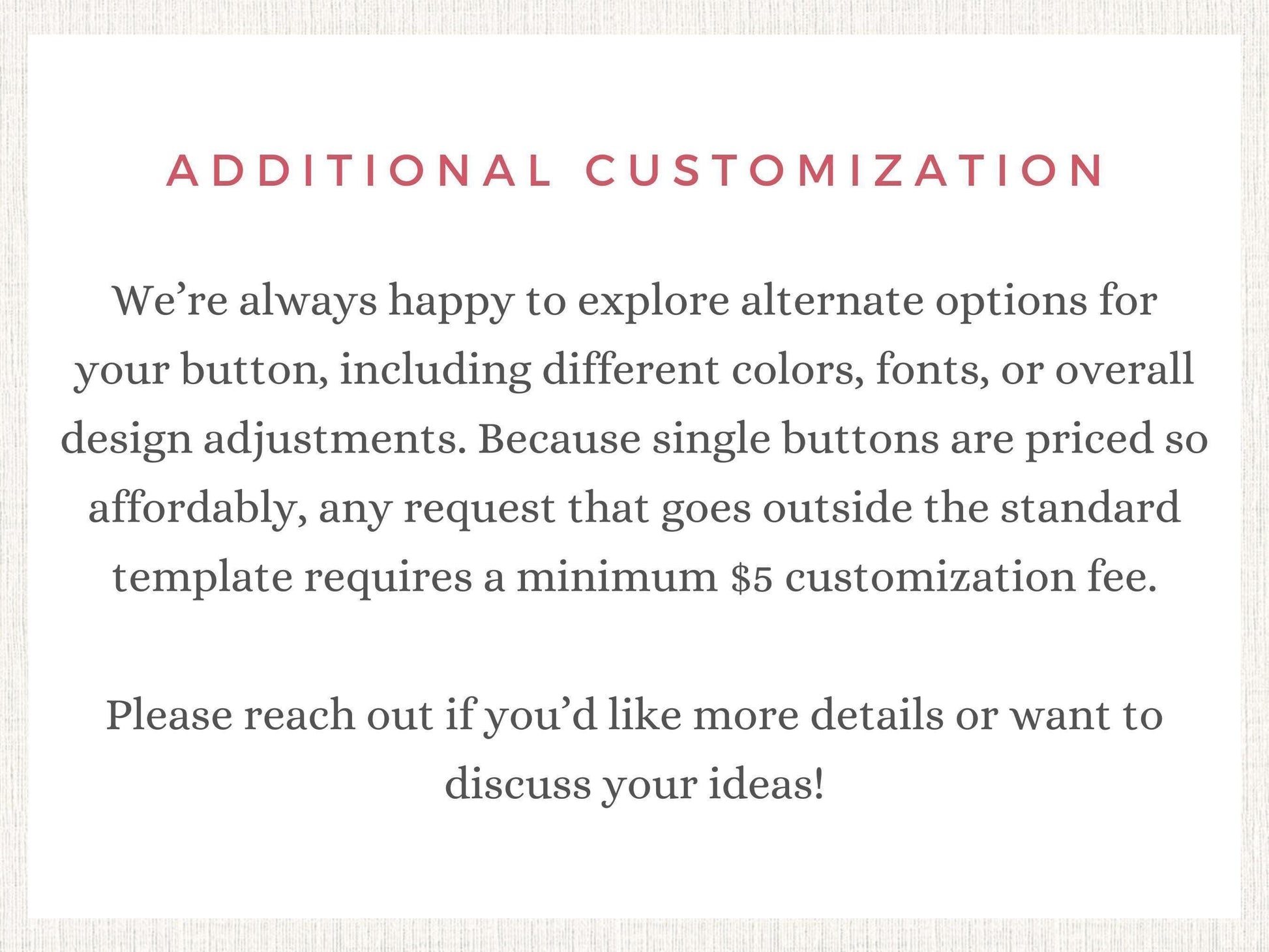 text that provides information about customization options for buttons, including different colors, fonts, and overall design adjustments. It also mentions that any request outside the standard template requires a minimum $5 customization fee. The text encourages reaching out for more details or discussing ideas.