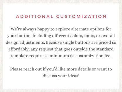 text that provides information about customization options for buttons, including different colors, fonts, and overall design adjustments. It also mentions that any request outside the standard template requires a minimum $5 customization fee. The text encourages reaching out for more details or discussing ideas.