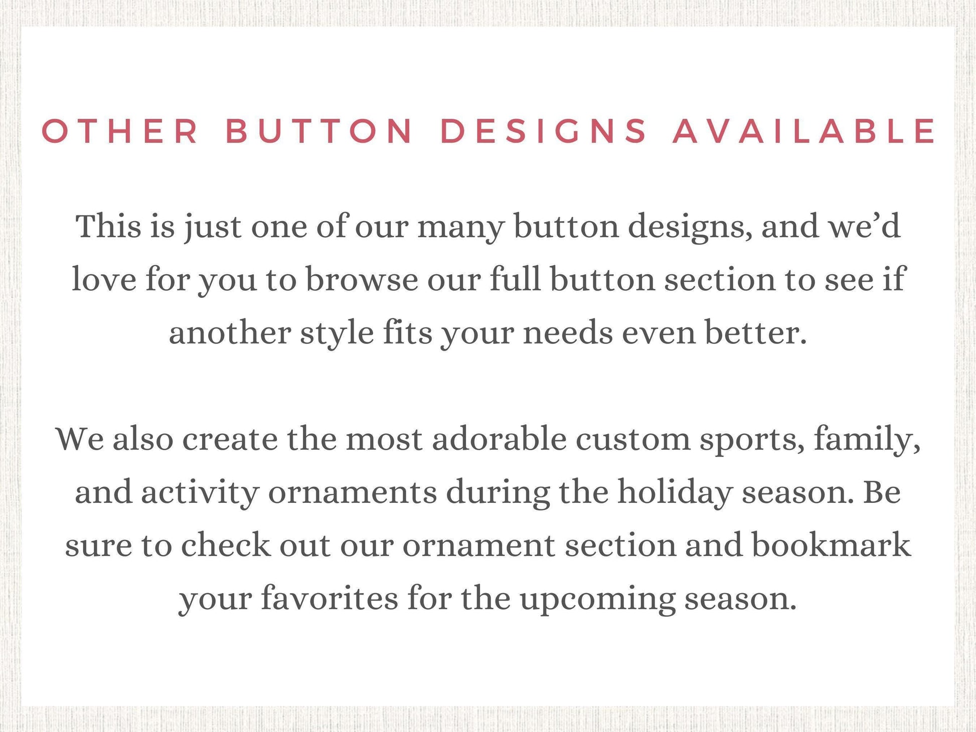 The image is a sign that says "Other Button Designs Available" and provides information about the button designs and custom items available.